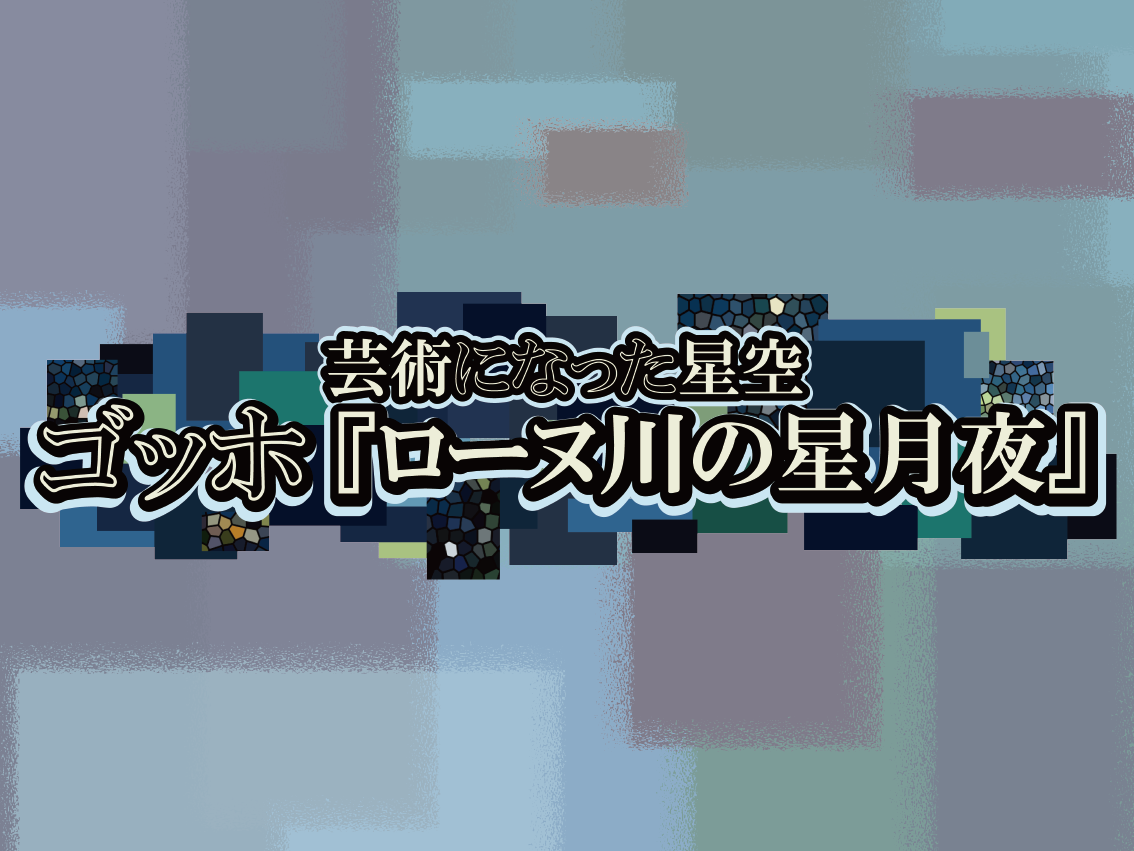 芸術になった星空 ゴッホ『ローヌ川の星月夜』のサムネイル